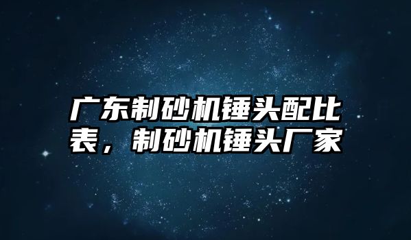 廣東制砂機錘頭配比表，制砂機錘頭廠家