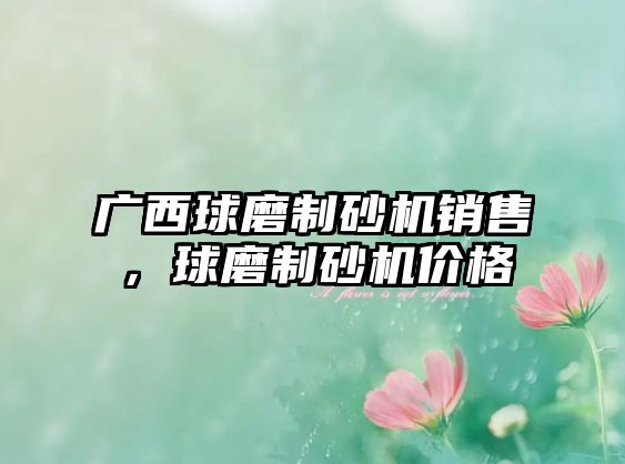 廣西球磨制砂機銷售，球磨制砂機價格