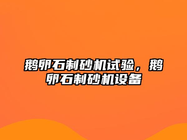 鵝卵石制砂機試驗，鵝卵石制砂機設備