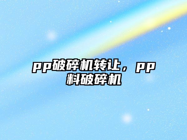 pp破碎機轉讓，pp料破碎機