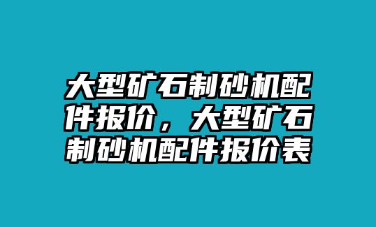 大型礦石制砂機配件報價，大型礦石制砂機配件報價表