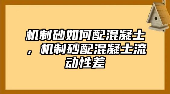 機制砂如何配混凝土，機制砂配混凝土流動性差