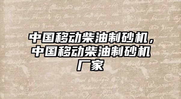 中國移動柴油制砂機，中國移動柴油制砂機廠家