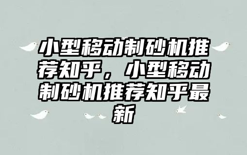 小型移動制砂機推薦知乎，小型移動制砂機推薦知乎最新