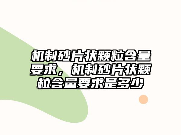 機(jī)制砂片狀顆粒含量要求，機(jī)制砂片狀顆粒含量要求是多少