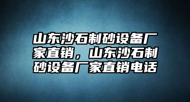 山東沙石制砂設備廠家直銷，山東沙石制砂設備廠家直銷電話