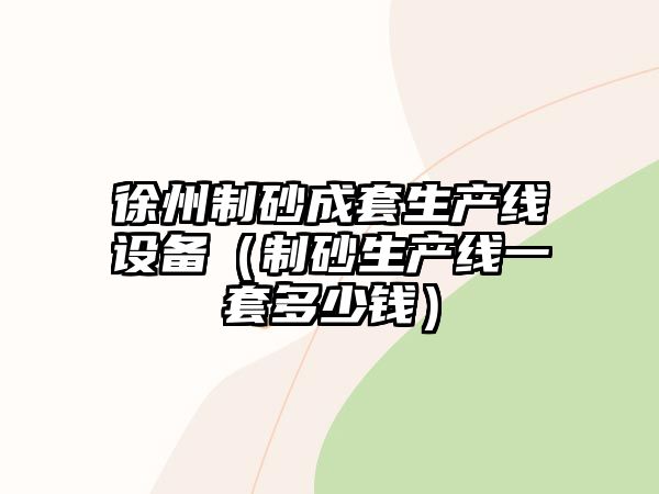 徐州制砂成套生產線設備（制砂生產線一套多少錢）