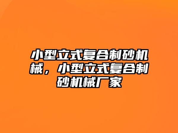 小型立式復合制砂機械，小型立式復合制砂機械廠家