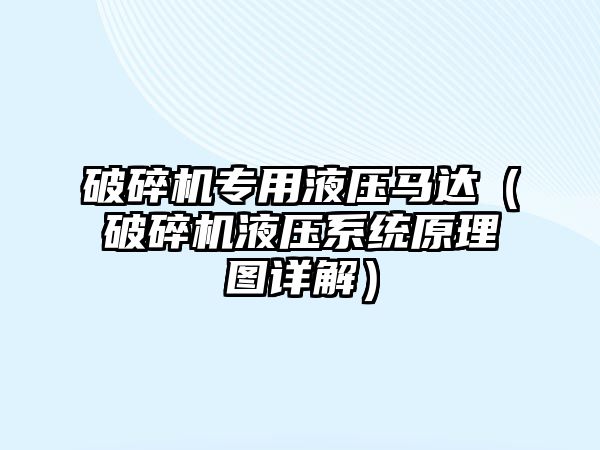 破碎機專用液壓馬達（破碎機液壓系統原理圖詳解）