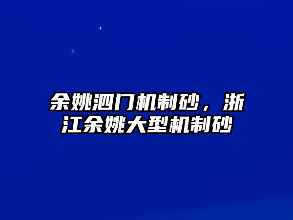 余姚泗門機制砂，浙江余姚大型機制砂