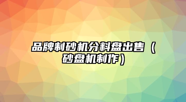 品牌制砂機分料盤出售（砂盤機制作）