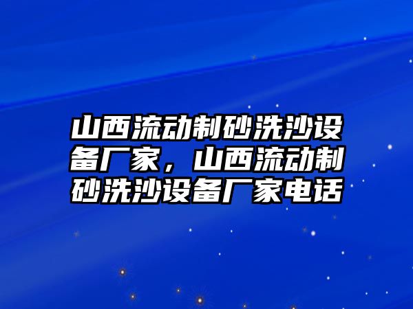 山西流動制砂洗沙設備廠家，山西流動制砂洗沙設備廠家電話