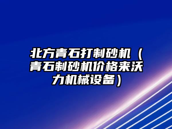 北方青石打制砂機（青石制砂機價格來沃力機械設備）