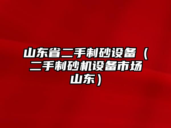 山東省二手制砂設備（二手制砂機設備市場山東）