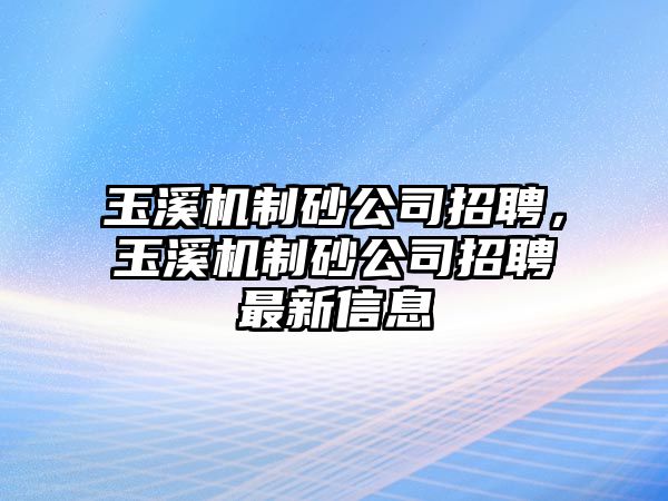 玉溪機(jī)制砂公司招聘，玉溪機(jī)制砂公司招聘最新信息