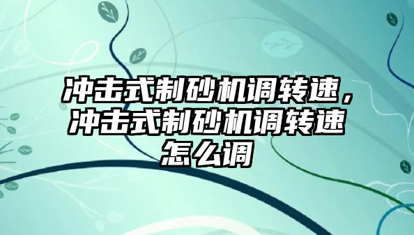 沖擊式制砂機調轉速，沖擊式制砂機調轉速怎么調