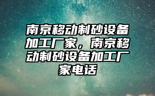 南京移動制砂設(shè)備加工廠家，南京移動制砂設(shè)備加工廠家電話