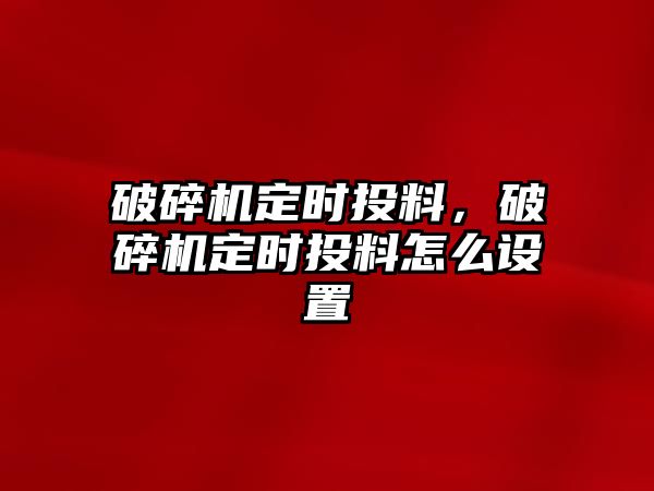 破碎機定時投料，破碎機定時投料怎么設置