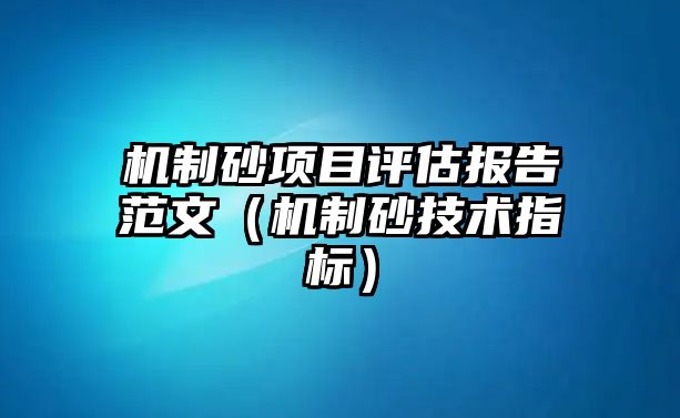 機(jī)制砂項(xiàng)目評估報告范文（機(jī)制砂技術(shù)指標(biāo)）