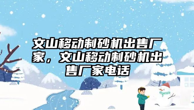 文山移動制砂機出售廠家，文山移動制砂機出售廠家電話