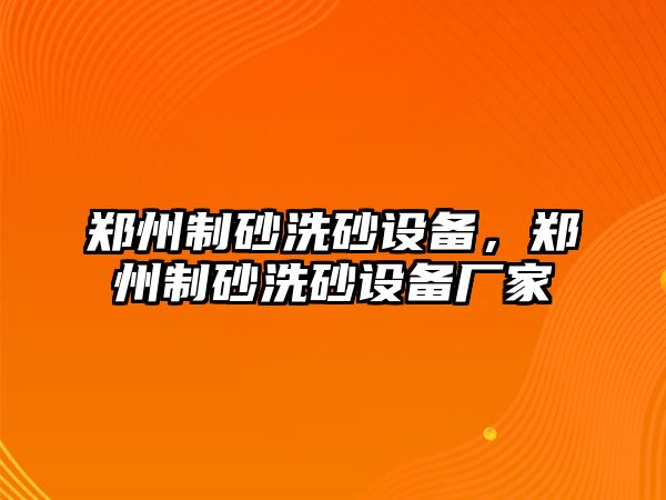 鄭州制砂洗砂設(shè)備，鄭州制砂洗砂設(shè)備廠家