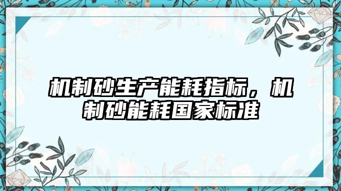 機制砂生產能耗指標，機制砂能耗國家標準