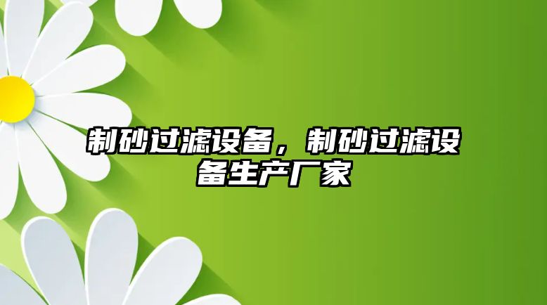 制砂過濾設備，制砂過濾設備生產廠家