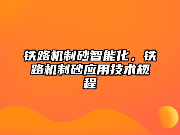 鐵路機制砂智能化，鐵路機制砂應用技術規程