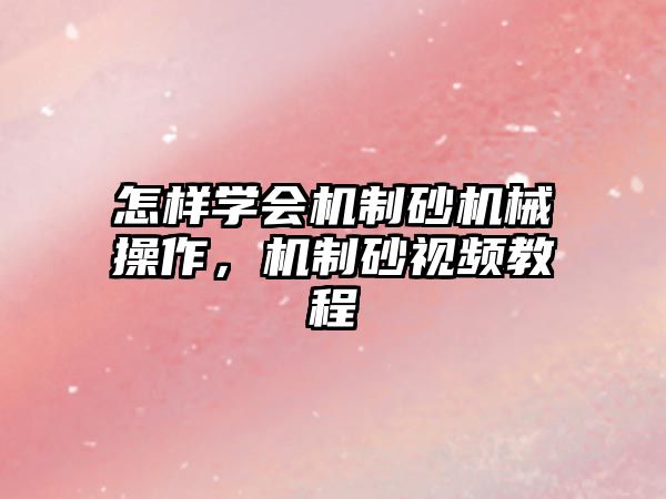 怎樣學會機制砂機械操作，機制砂視頻教程