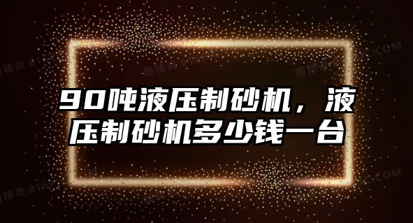 90噸液壓制砂機，液壓制砂機多少錢一臺