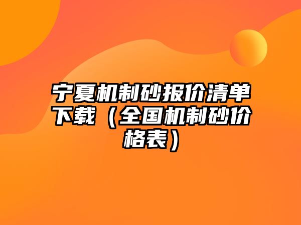 寧夏機制砂報價清單下載（全國機制砂價格表）