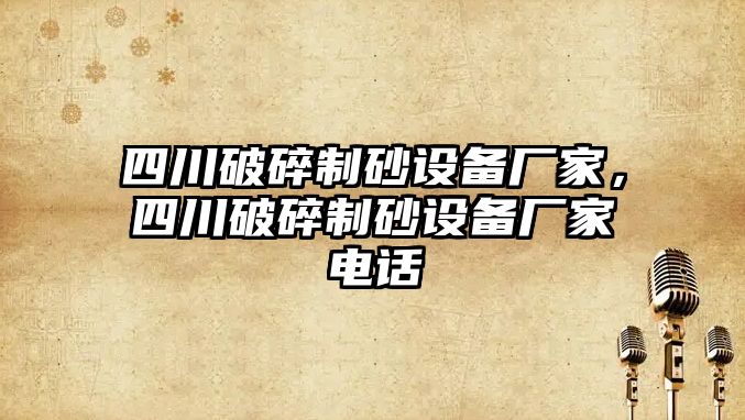 四川破碎制砂設備廠家，四川破碎制砂設備廠家電話