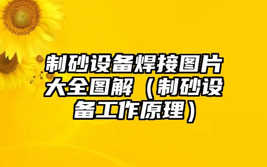 制砂設備焊接圖片大全圖解（制砂設備工作原理）