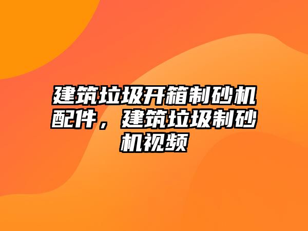 建筑垃圾開箱制砂機(jī)配件，建筑垃圾制砂機(jī)視頻