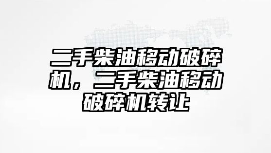 二手柴油移動破碎機，二手柴油移動破碎機轉讓