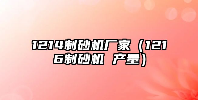 1214制砂機廠家（1216制砂機 產量）