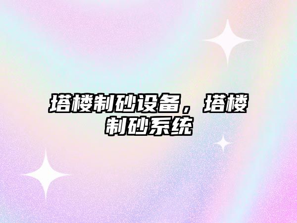 塔樓制砂設備，塔樓制砂系統(tǒng)