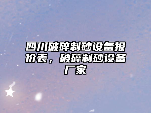 四川破碎制砂設備報價表，破碎制砂設備廠家