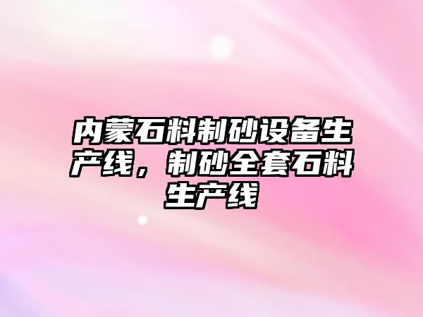 內蒙石料制砂設備生產線，制砂全套石料生產線