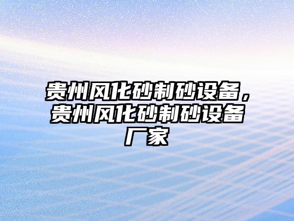 貴州風化砂制砂設備，貴州風化砂制砂設備廠家