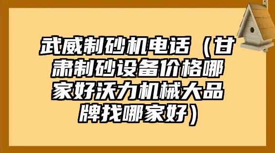 武威制砂機電話（甘肅制砂設備價格哪家好沃力機械大品牌找哪家好）