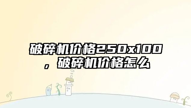 破碎機價格250x100，破碎機價格怎么栿