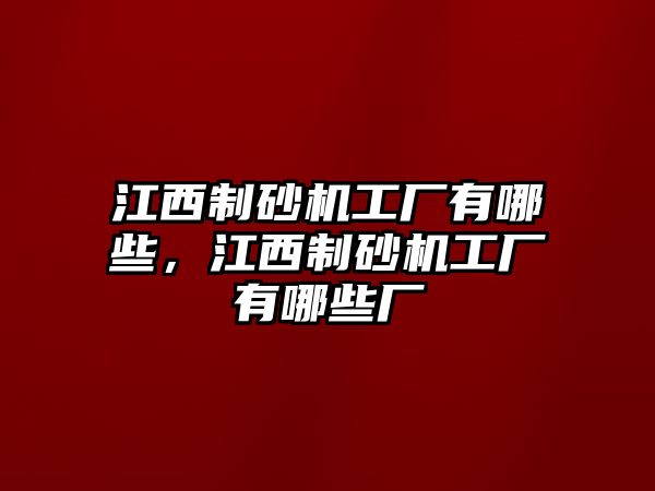 江西制砂機工廠有哪些，江西制砂機工廠有哪些廠