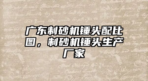 廣東制砂機錘頭配比圖，制砂機錘頭生產廠家