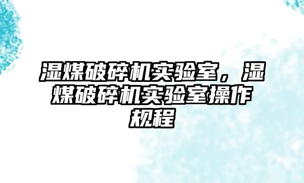 濕煤破碎機實驗室，濕煤破碎機實驗室操作規程