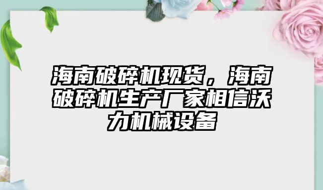 海南破碎機現貨，海南破碎機生產廠家相信沃力機械設備