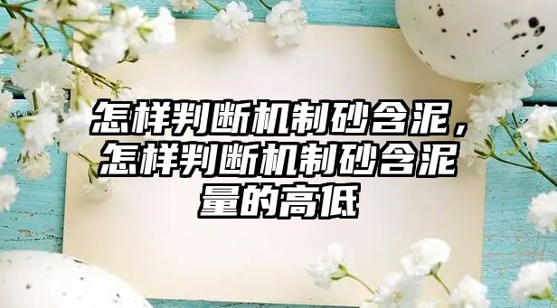 怎樣判斷機(jī)制砂含泥，怎樣判斷機(jī)制砂含泥量的高低