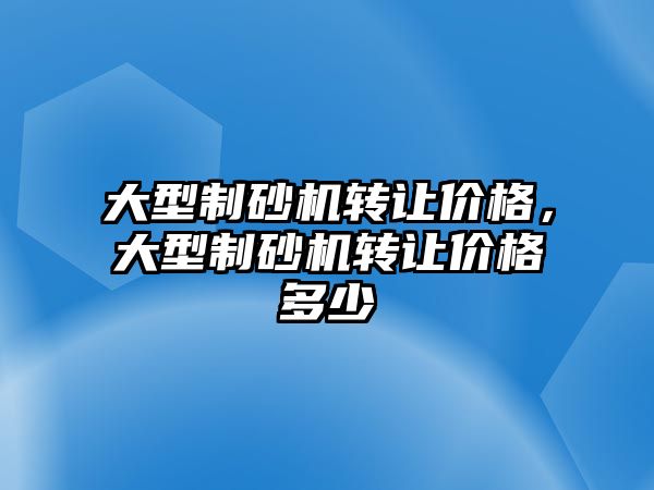 大型制砂機轉讓價格，大型制砂機轉讓價格多少