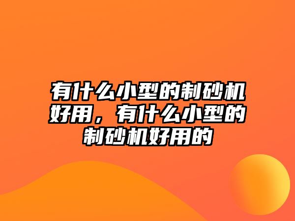 有什么小型的制砂機好用，有什么小型的制砂機好用的