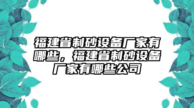 福建省制砂設備廠家有哪些，福建省制砂設備廠家有哪些公司